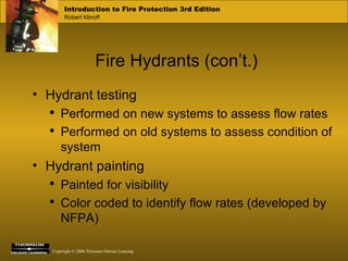 Fire Hydrants (con’t.) Hydrant testing Performed on new systems to assess flow rates Performed on old systems to assess condition of system Hydrant painting Painted for visibility Color coded to identify flow rates (developed by NFPA) 