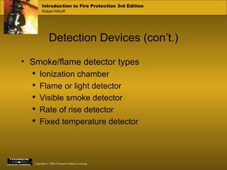 Detection Devices (con’t.) Smoke/flame detector types Ionization chamber Flame or light detector Visible smoke detector Rate of rise detector Fixed temperature detector 