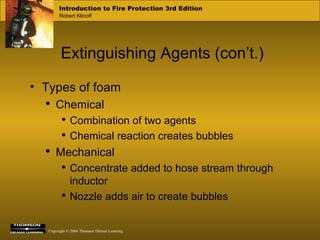 Extinguishing Agents (con’t.) Types of foam Chemical Combination of two agents Chemical reaction creates bubbles Mechanical Concentrate added to hose stream through inductor Nozzle adds air to create bubbles 