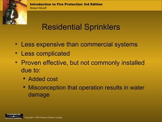 Residential Sprinklers Less expensive than commercial systems Less complicated Proven effective, but not commonly installed due to: Added cost Misconception that operation results in water damage 