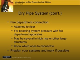 Dry Pipe System (con’t.) Fire department connection   Attached to riser For boosting system pressure with fire department apparatus May be several in high rise or other large structures Know which ones to connect to Preplan your systems and mark if possible 