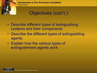 Objectives (con’t.) Describe different types of extinguishing systems and their components Describe the different types of extinguishing agents Explain how the various types of extinguishment agents work 
