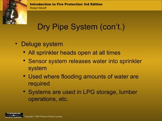 Dry Pipe System (con’t.) Deluge system All sprinkler heads open at all times Sensor system releases water into sprinkler system Used where flooding amounts of water are required Systems are used in LPG storage, lumber operations, etc. 