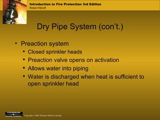 Dry Pipe System (con’t.) Preaction system Closed sprinkler heads Preaction valve opens on activation Allows water into piping Water is discharged when heat is sufficient to open sprinkler head 