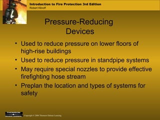 Pressure-Reducing  Devices Used to reduce pressure on lower floors of high-rise buildings Used to reduce pressure in standpipe systems May require special nozzles to provide effective firefighting hose stream Preplan the location and types of systems for safety 