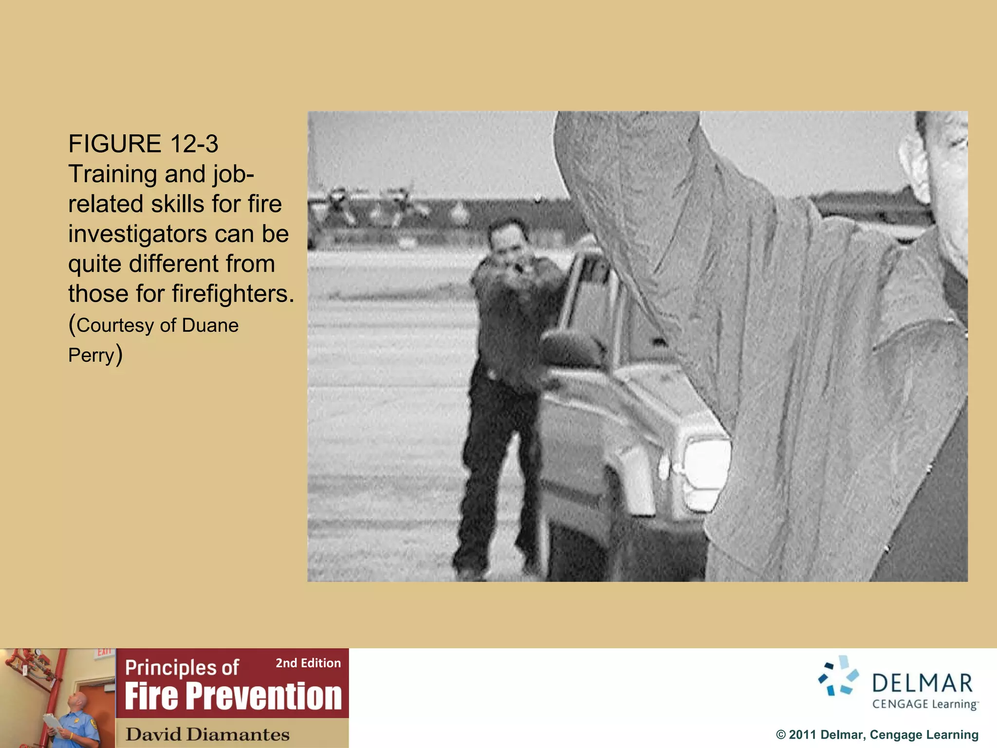 FIGURE 12-3 Training and job-related skills for fire investigators can be quite different from those for firefighters. ( Courtesy of Duane Perry ) 