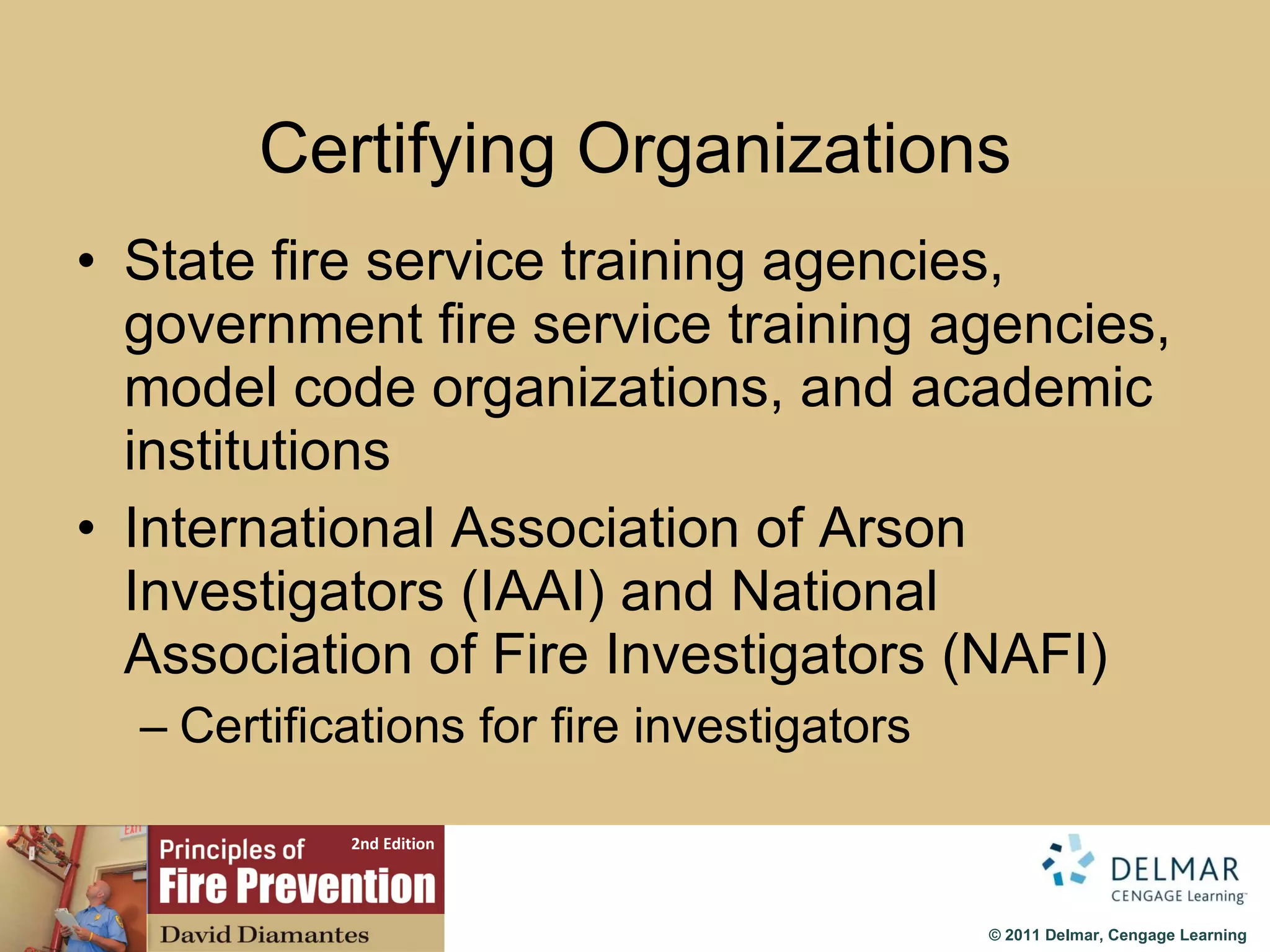 Certifying Organizations State fire service training agencies, government fire service training agencies, model code organizations, and academic institutions International Association of Arson Investigators (IAAI) and National Association of Fire Investigators (NAFI) Certifications for fire investigators 