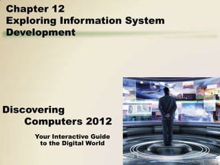 Chapter 12
Exploring Information System
Development




Discovering
    Computers 2012
     Your Interactive Guide
      to the Digital World
 
