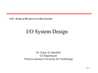4446 Design of Microprocessor-Based Systems




                I/O System Design


                         Dr. Esam Al_Qaralleh
                            CE Department
               Princess Sumaya University for Technology


                                                           11-1
 
