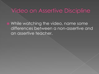  While watching the video, name some
differences between a non-assertive and
an assertive teacher.