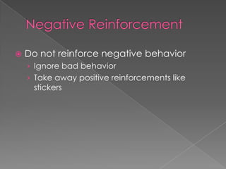  Do not reinforce negative behavior
› Ignore bad behavior
› Take away positive reinforcements like
stickers