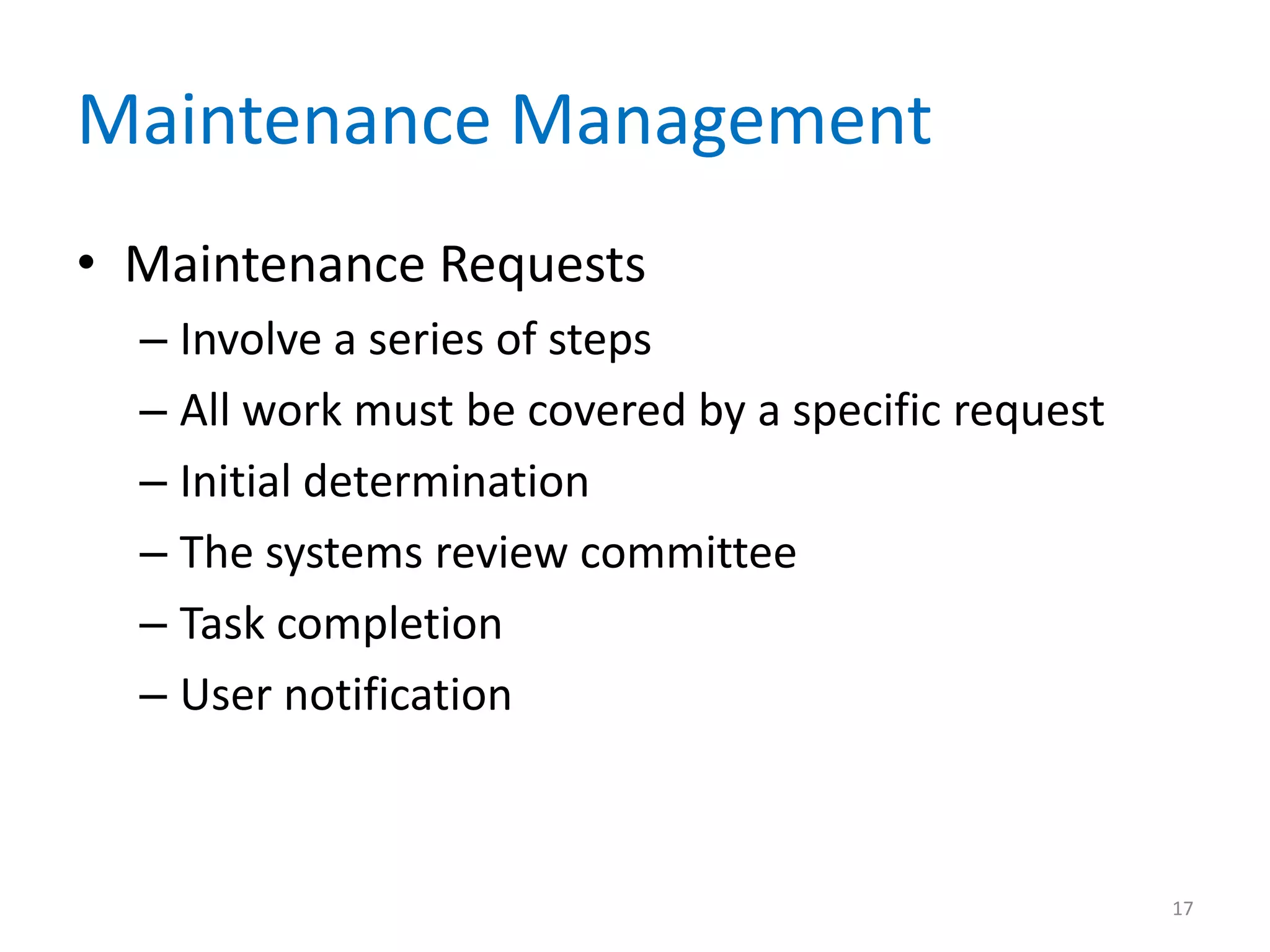 Maintenance Management
• Maintenance Requests
– Involve a series of steps
– All work must be covered by a specific request
– Initial determination
– The systems review committee
– Task completion
– User notification
17
 