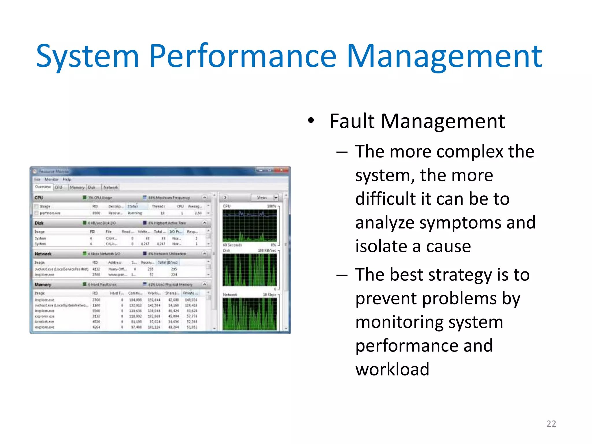 System Performance Management
• Fault Management
– The more complex the
system, the more
difficult it can be to
analyze symptoms and
isolate a cause
– The best strategy is to
prevent problems by
monitoring system
performance and
workload
22
 