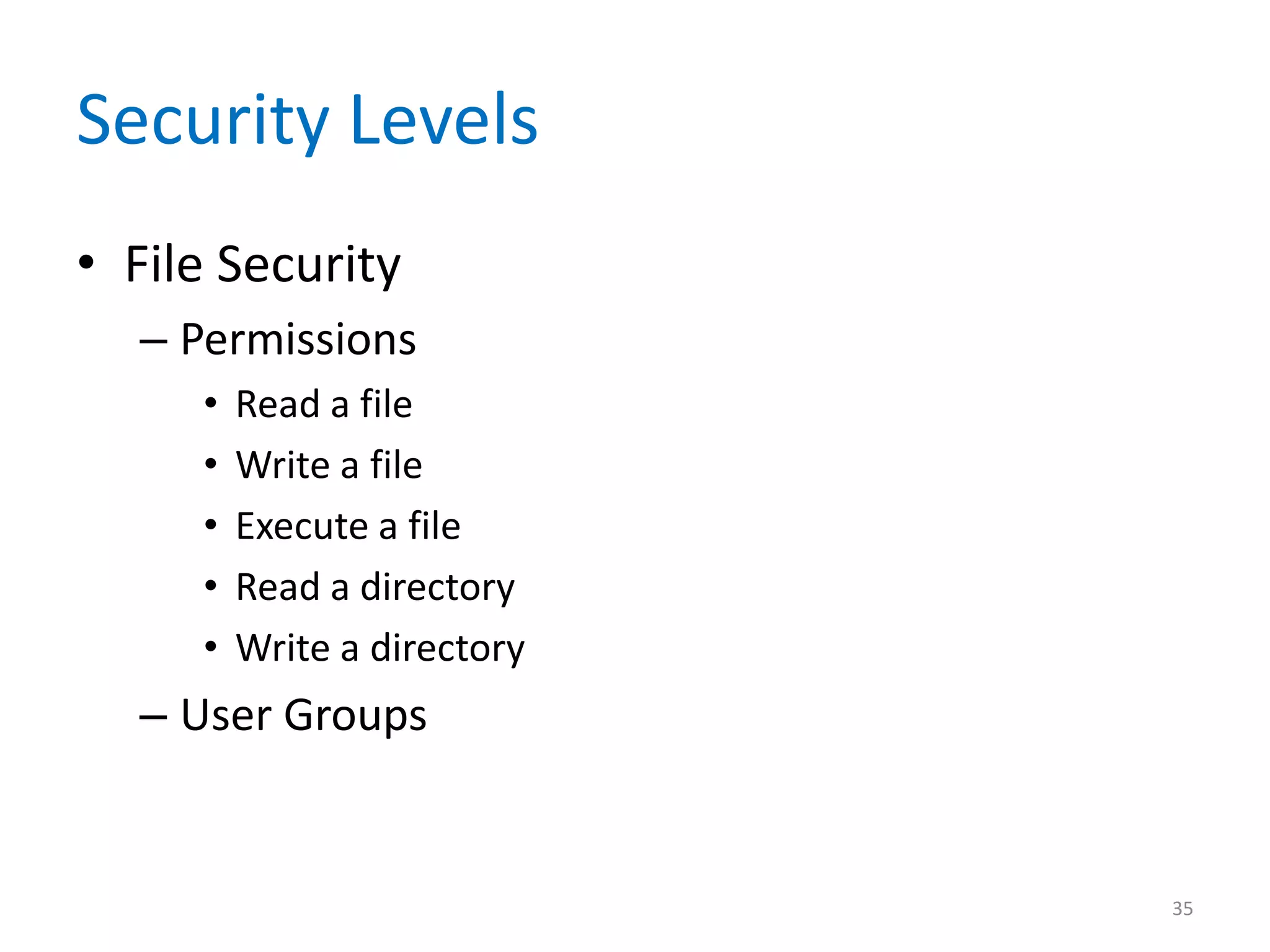 Security Levels
• File Security
– Permissions
• Read a file
• Write a file
• Execute a file
• Read a directory
• Write a directory
– User Groups
35
 