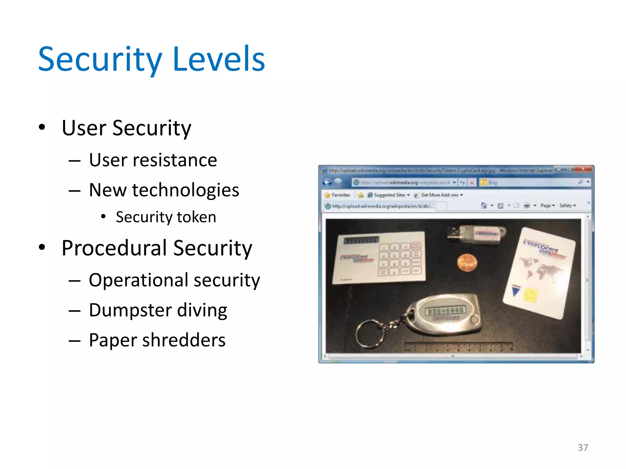 Security Levels
• User Security
– User resistance
– New technologies
• Security token
• Procedural Security
– Operational security
– Dumpster diving
– Paper shredders
37
 