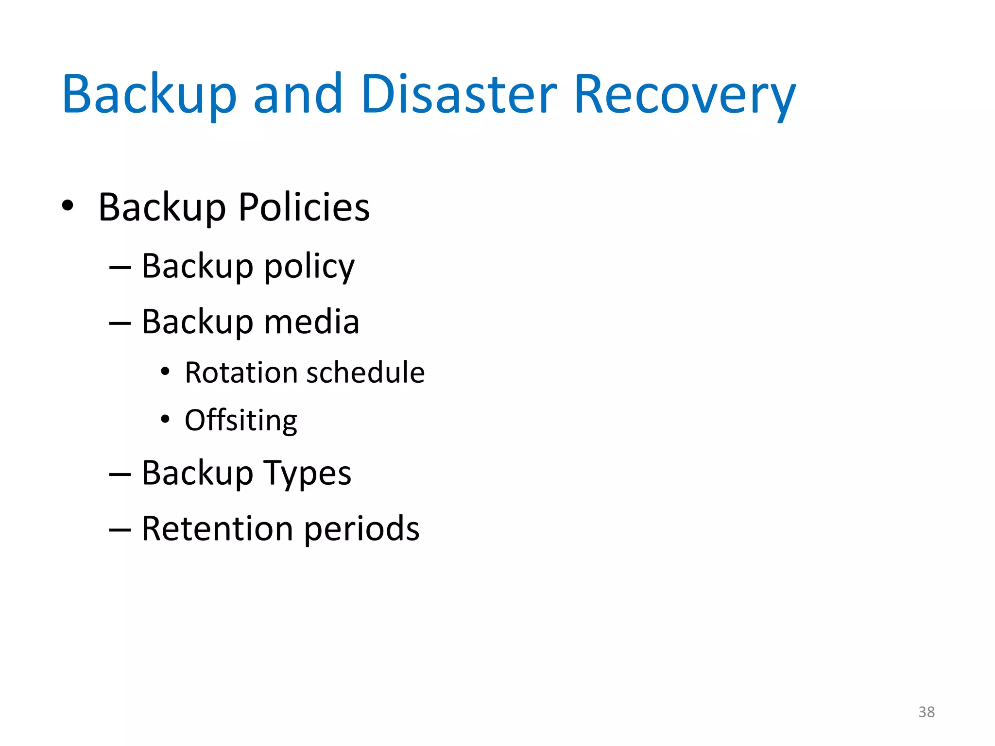 Backup and Disaster Recovery
• Backup Policies
– Backup policy
– Backup media
• Rotation schedule
• Offsiting
– Backup Types
– Retention periods
38
 