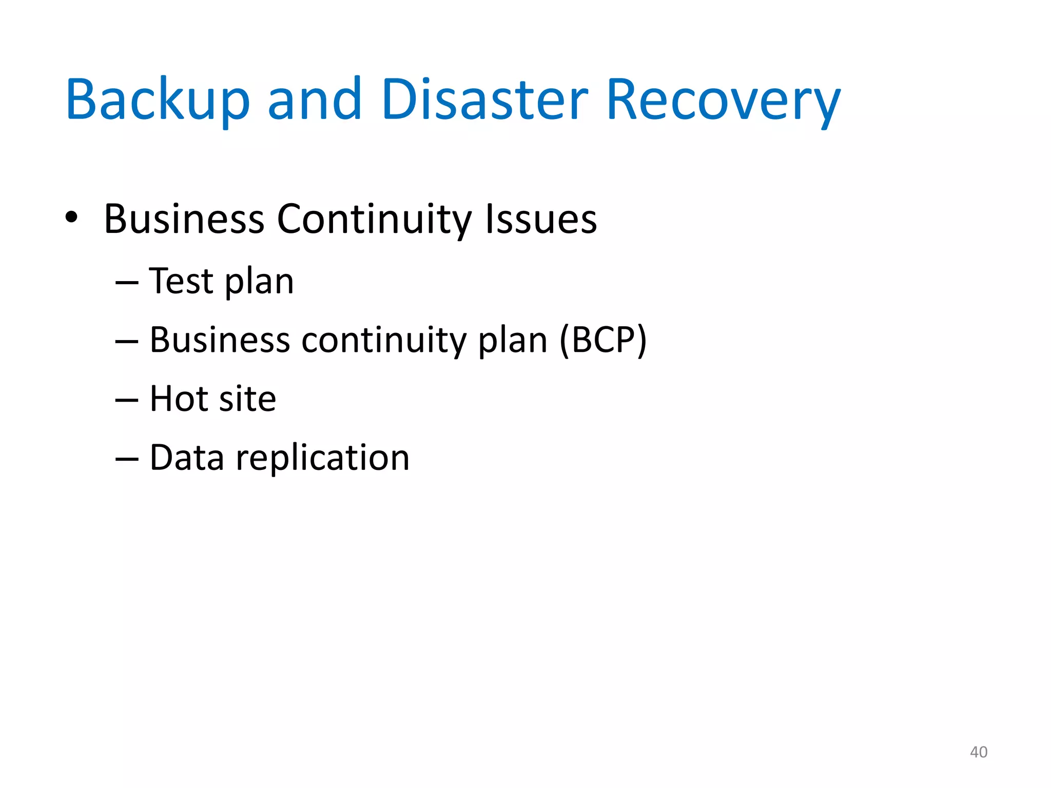 Backup and Disaster Recovery
• Business Continuity Issues
– Test plan
– Business continuity plan (BCP)
– Hot site
– Data replication
40
 