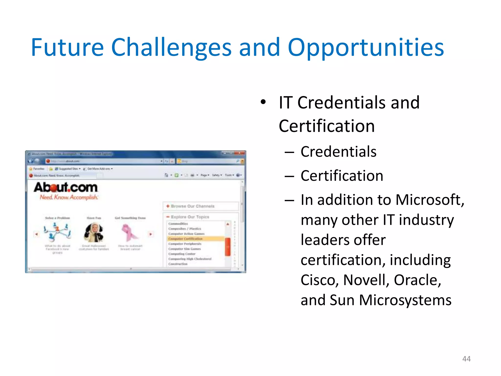 Future Challenges and Opportunities
• IT Credentials and
Certification
– Credentials
– Certification
– In addition to Microsoft,
many other IT industry
leaders offer
certification, including
Cisco, Novell, Oracle,
and Sun Microsystems
44
 