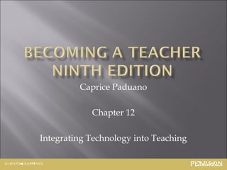 Caprice Paduano

            Chapter 12

Integrating Technology into Teaching

                               12-1
 