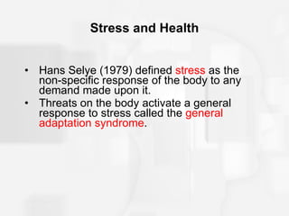 Stress and Health Hans Selye (1979) defined  stress  as the non-specific response of the body to any demand made upon it. Threats on the body activate a general response to stress called the  general adaptation syndrome . 
