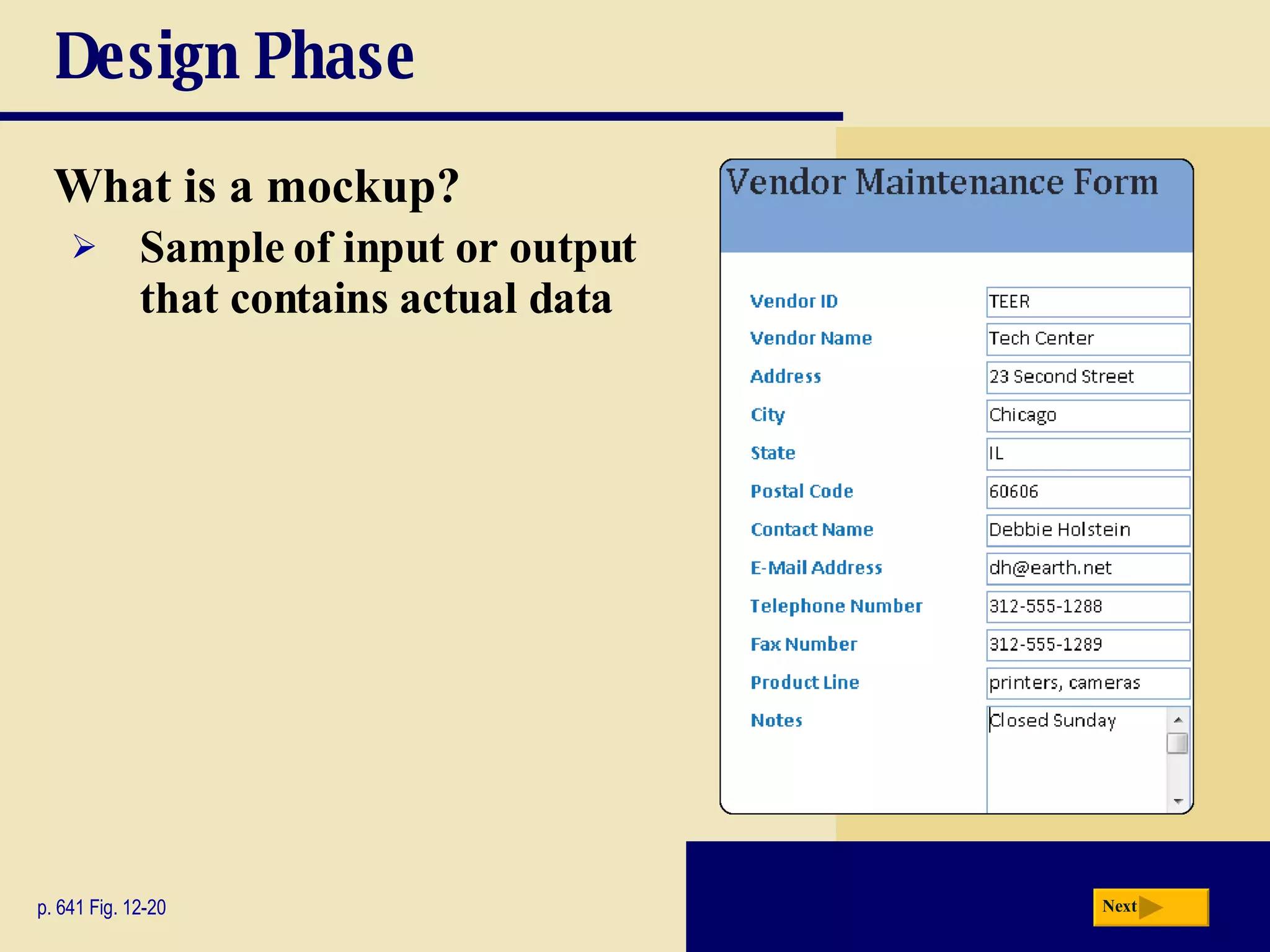 Design Phase What is a mockup? p. 641 Fig. 12-20 Sample of input or output that contains actual data Next 