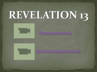 REVELATION 13 
Man4ourseason 
Riverbottompreacher 
 