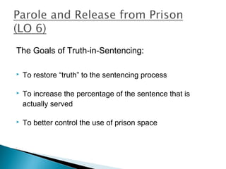 The Goals of Truth-in-Sentencing:

   To restore “truth” to the sentencing process

   To increase the percentage of the sentence that is
    actually served

   To better control the use of prison space
 