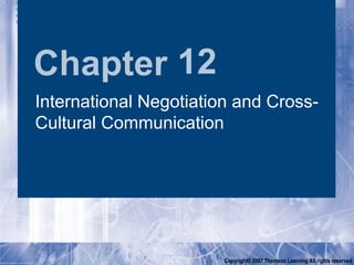 Chapter 12
International Negotiation and Cross-
Cultural Communication




                        Copyright© 2007 Thomson Learning All rights reserved
 