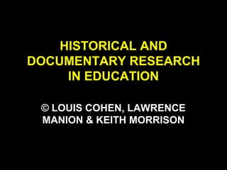 HISTORICAL AND
DOCUMENTARY RESEARCH
IN EDUCATION
© LOUIS COHEN, LAWRENCE
MANION & KEITH MORRISON
 