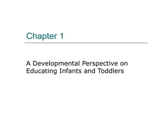 Chapter 1
A Developmental Perspective on
Educating Infants and Toddlers
 