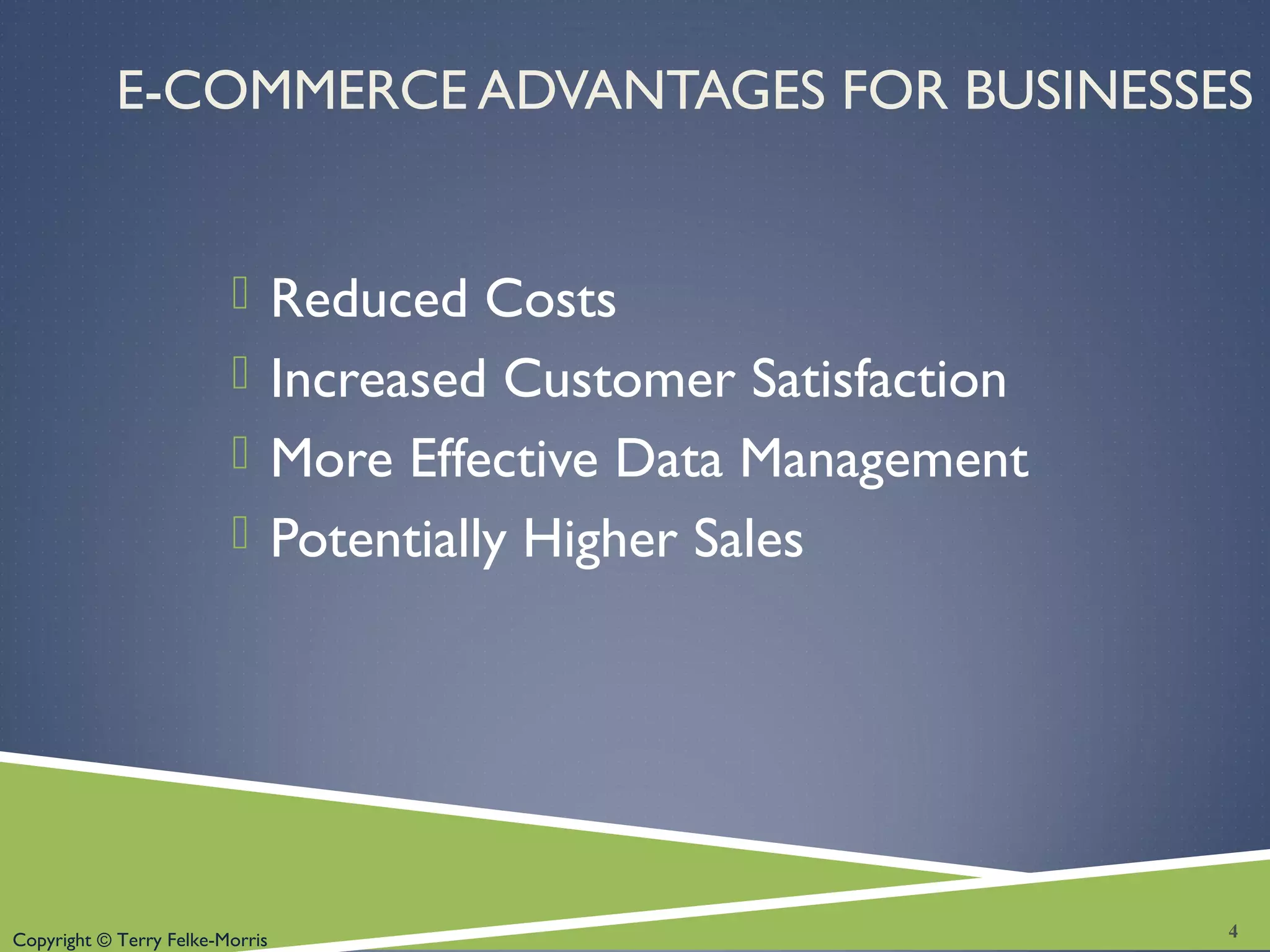 Copyright © Terry Felke-Morris
E-COMMERCE ADVANTAGES FOR BUSINESSES
 Reduced Costs
 Increased Customer Satisfaction
 More Effective Data Management
 Potentially Higher Sales
4
 