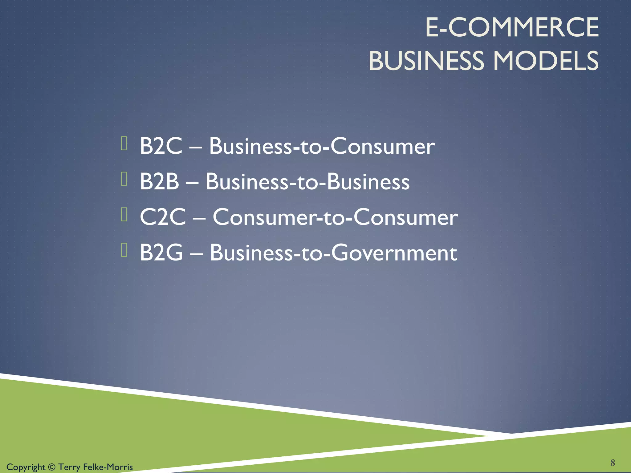 Copyright © Terry Felke-Morris
E-COMMERCE
BUSINESS MODELS
 B2C – Business-to-Consumer
 B2B – Business-to-Business
 C2C – Consumer-to-Consumer
 B2G – Business-to-Government
8
 