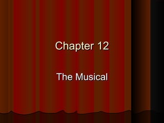 Chapter 12Chapter 12
The MusicalThe Musical
 