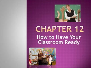 How to Have Your
Classroom Ready
 