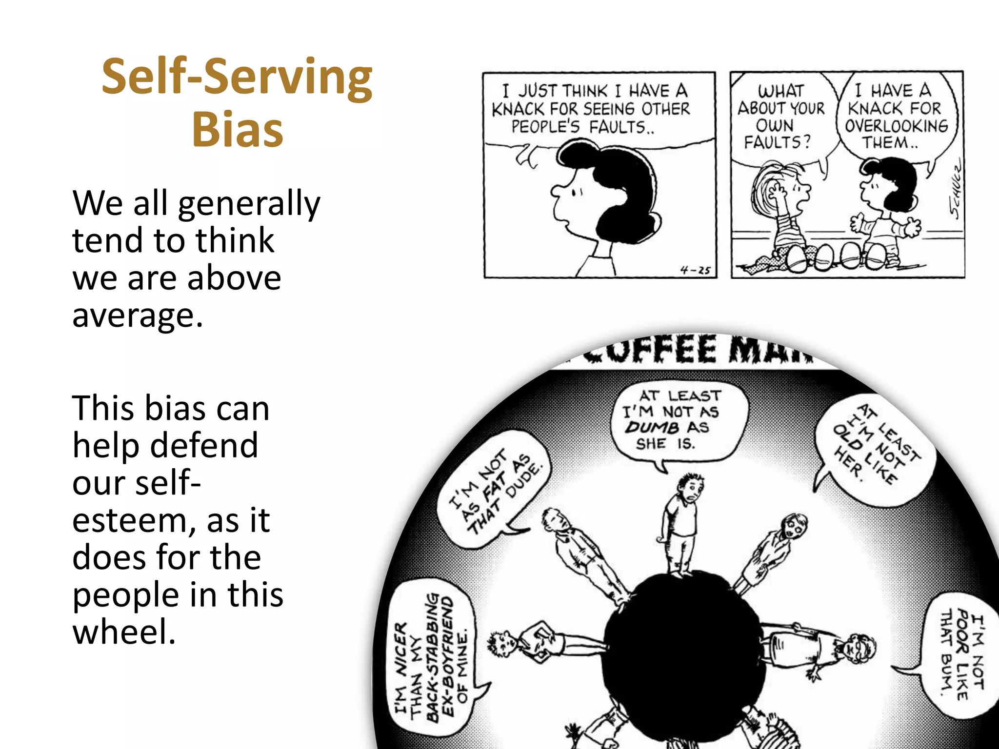 Self-Serving
Bias
We all generally
tend to think
we are above
average.
This bias can
help defend
our selfesteem, as it
does for the
people in this
wheel.

 