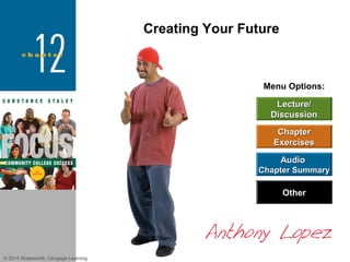 Creating Your Future

Menu Options:
Lecture/
Discussion
Chapter
Exercises
Audio
Chapter Summary

Other

© 2014 Wadsworth, Cengage Learning

 