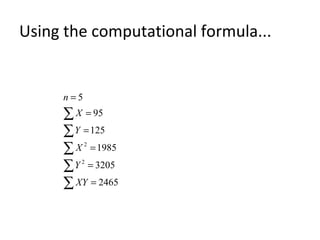 Using the computational formula...
∑
∑
∑
∑
∑
=
=
=
=
=
=
2465
3205
1985
125
95
5
2
2
XY
Y
X
Y
X
n
 