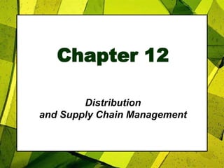 Chapter 12
Distribution
and Supply Chain Management
 