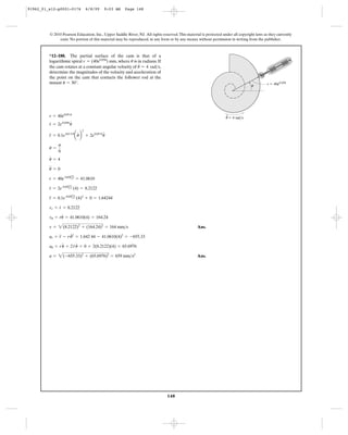148
© 2010 Pearson Education, Inc., Upper Saddle River, NJ. All rights reserved.This material is protected under all copyright laws as they currently
exist. No portion of this material may be reproduced, in any form or by any means, without permission in writing from the publisher.
Ans.
Ans.a = 2(-655.33)2
+ (65.6976)2
= 659 mm>s2
au = ru
$
+ 2r
#
u
#
= 0 + 2(8.2122)(4) = 65.6976
ar = r
$
- ru
# 2
= 1.642 44 - 41.0610(4)2
= -655.33
v = 2(8.2122)2
+ (164.24)2
= 164 mm>s
vu = ru
#
= 41.0610(4) = 164.24
vr = r
#
= 8.2122
r
$
= 0.1e 0.05Ap
6 B (4)2
+ 0 = 1.64244
r
#
= 2e 0.05Ap
6 B (4) = 8.2122
r = 40e 0.05Ap
6 B = 41.0610
u
$
= 0
u
#
= 4
u =
p
6
r
$
= 0.1e0.0 5 u
au
#
b
2
+ 2e0.05 u
u
$
r
#
= 2e0.05u
u
#
r = 40e0.05 u
*12–188. The partial surface of the cam is that of a
logarithmic spiral , where is in radians. If
the cam rotates at a constant angular velocity of ,
determine the magnitudes of the velocity and acceleration of
the point on the cam that contacts the follower rod at the
instant .u = 30°
u
#
= 4 rad>s
ur = (40e0.05u
) mm
ϭ 4 rad/s
·
r ϭ 40e0.05
u
u
u
91962_01_s12-p0001-0176 6/8/09 9:03 AM Page 148
 