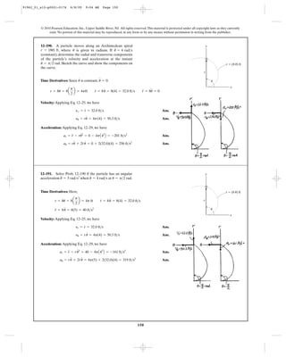 150
© 2010 Pearson Education, Inc., Upper Saddle River, NJ. All rights reserved.This material is protected under all copyright laws as they currently
exist. No portion of this material may be reproduced, in any form or by any means, without permission in writing from the publisher.
Time Derivatives: Here,
Velocity: Applying Eq. 12–25, we have
Ans.
Ans.
Acceleration: Applying Eq. 12–29, we have
Ans.
Ans.au = ru
$
+ 2r
#
u
#
= 4p(5) + 2(32.0)(4) = 319 ft>s2
ar = r
$
- ru
# 2
= 40 - 4pA42
B = -161 ft>s2
yu = ru
#
= 4p(4) = 50.3 ft>s
yr = r
#
= 32.0 ft>s
r
$
= 8u
$
= 8(5) = 40 ft>s2
r = 8u = 8a
p
2
b = 4p ft r
#
= 8u
#
= 8(4) = 32.0 ft>s
12–191. Solve Prob. 12–190 if the particle has an angular
acceleration when at rad.u = p>2u
#
= 4 rad>su
$
= 5 rad>s2
y
x
u
r ϭ (8 u) ft
r
Time Derivatives: Since is constant, .
Velocity: Applying Eq. 12–25, we have
Ans.
Ans.
Acceleration: Applying Eq. 12–29, we have
Ans.
Ans.au = ru
$
+ 2r
#
u
#
= 0 + 2(32.0)(4) = 256 ft>s2
ar = r
$
- ru
# 2
= 0 - 4pA42
B = -201 ft>s2
yu = ru
#
= 4p(4) = 50.3 ft>s
yr = r
#
= 32.0 ft>s
r = 8u = 8a
p
2
b = 4pft r
#
= 8u
#
= 8(4) = 32.0 ft>s r
$
= 8u
$
= 0
u
$
= 0u
#
12–190. A particle moves along an Archimedean spiral
, where is given in radians. If
(constant), determine the radial and transverse components
of the particle’s velocity and acceleration at the instant
. Sketch the curve and show the components on
the curve.
u = p>2 rad
u
#
= 4 rad>sur = (8u) ft
y
x
u
r ϭ (8 u) ft
r
91962_01_s12-p0001-0176 6/8/09 9:04 AM Page 150
 