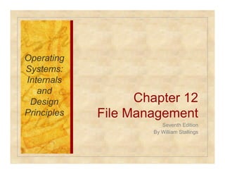 Chapter 12 
File Management 
Seventh Edition 
By William Stallings 
Operating 
Systems: 
Internals 
and 
Design 
Principles 
 