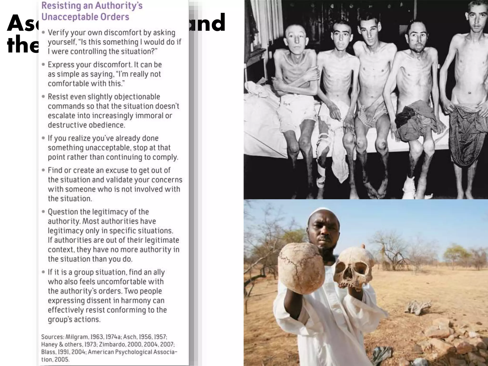 Asch, Milgram, and 
the Real World 
Genocides and 
Abuse 
The Holocaust 
Bosnia 
Darfur 
Cambodia 
Armenia 
Rwanda 
Zimbardo’s 
Prison 
Experiment and 
Abu Ghraib 
 