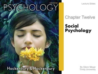 Lecture Slides 
Chapter Twelve 
Social 
Psychology 
By Glenn Meyer 
Trinity University 
 