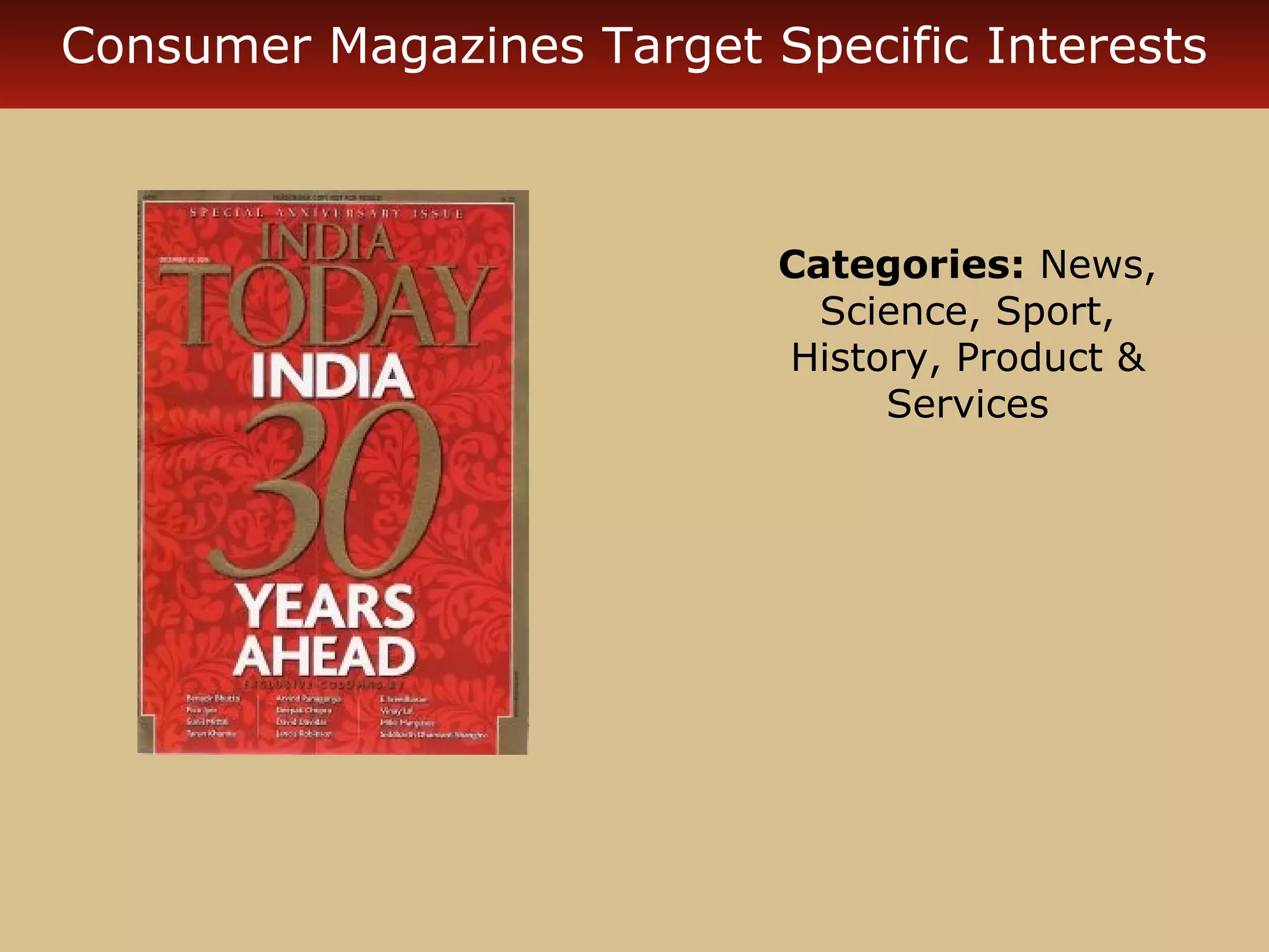 Consumer Magazines Target Specific Interests 
Categories: News, 
Science, Sport, 
History, Product & 
Services 
 