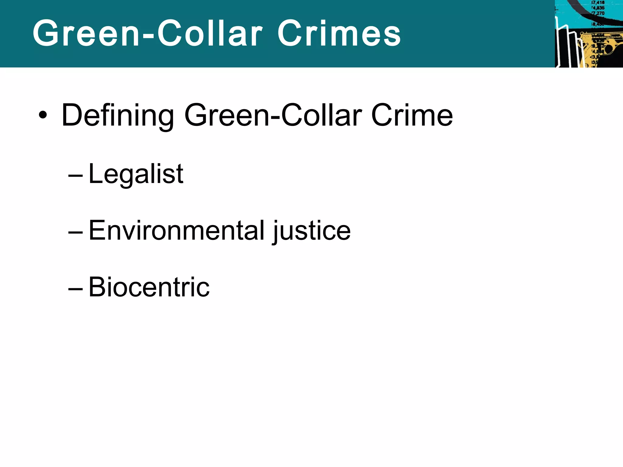 Green-Collar Crimes 
• Defining Green-Collar Crime 
– Legalist 
– Environmental justice 
– Biocentric 
 