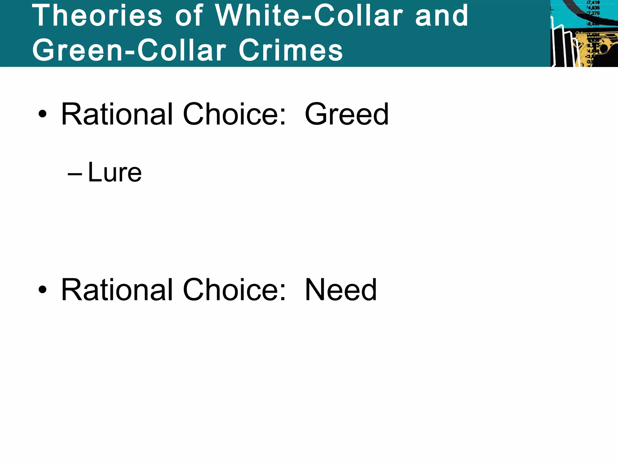 Theories of White-Collar and 
Green-Collar Crimes 
• Rational Choice: Greed 
– Lure 
• Rational Choice: Need 
 