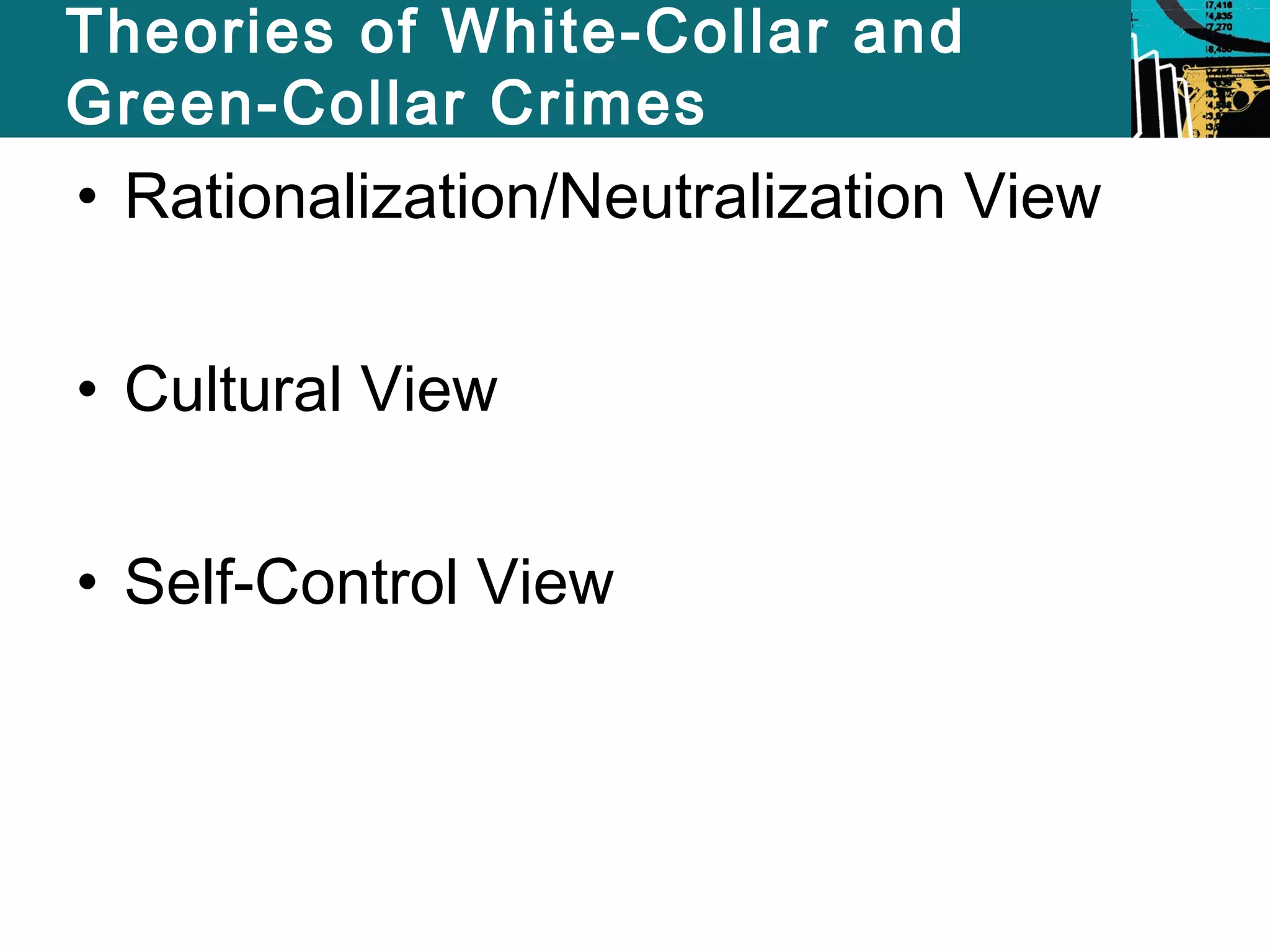 Theories of White-Collar and 
Green-Collar Crimes 
• Rationalization/Neutralization View 
• Cultural View 
• Self-Control View 
 