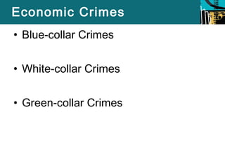 Economic Crimes 
• Blue-collar Crimes 
• White-collar Crimes 
• Green-collar Crimes 
 