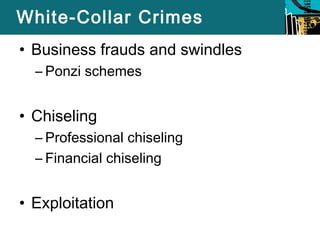 White-Collar Crimes 
• Business frauds and swindles 
– Ponzi schemes 
• Chiseling 
– Professional chiseling 
– Financial chiseling 
• Exploitation 
 