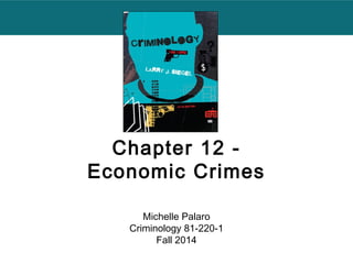 Chapter 12 - 
Economic Crimes 
Michelle Palaro 
Criminology 81-220-1 
Fall 2014 
 